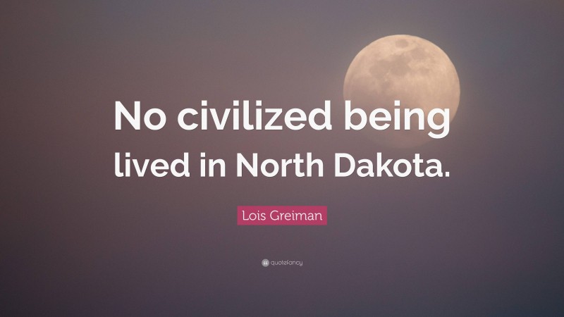 Lois Greiman Quote: “No civilized being lived in North Dakota.”
