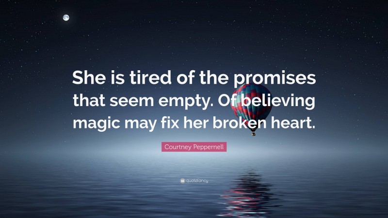 Courtney Peppernell Quote: “She is tired of the promises that seem empty. Of believing magic may fix her broken heart.”