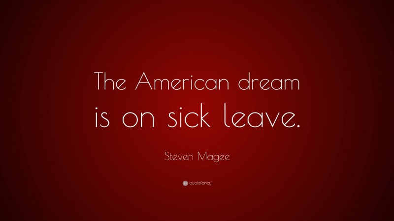 Steven Magee Quote: “The American dream is on sick leave.”