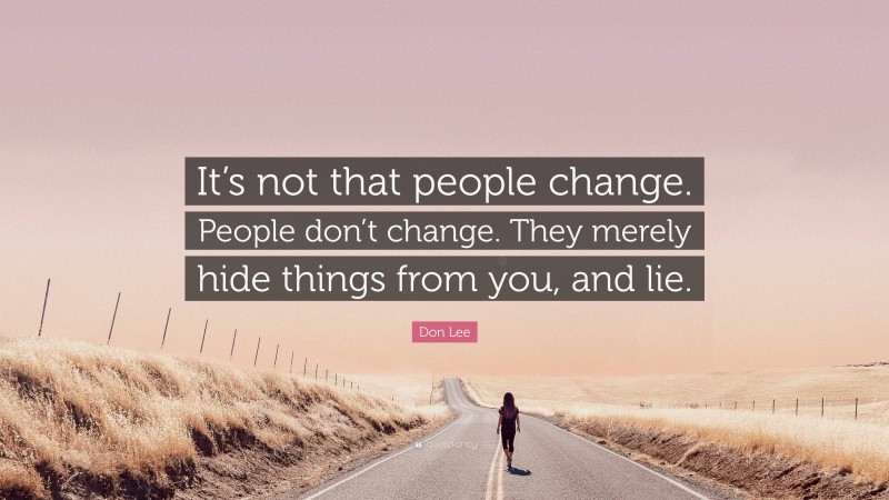 Don Lee Quote: “It’s not that people change. People don’t change. They merely hide things from you, and lie.”