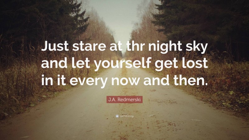 J.A. Redmerski Quote: “Just stare at thr night sky and let yourself get lost in it every now and then.”