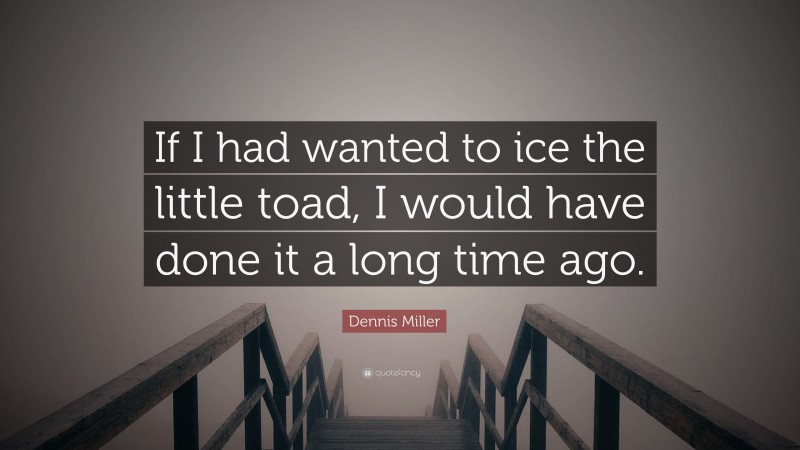 Dennis Miller Quote: “If I had wanted to ice the little toad, I would have done it a long time ago.”