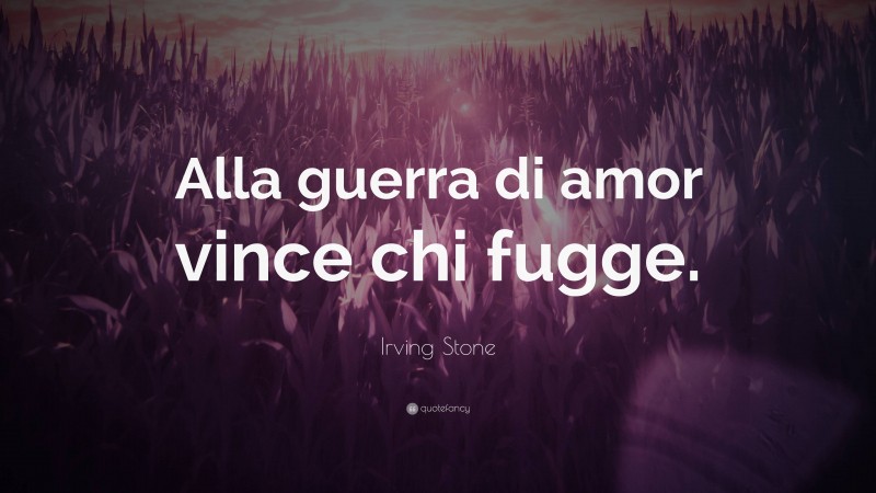 Irving Stone Quote: “Alla guerra di amor vince chi fugge.”