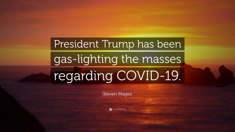 Steven Magee Quote: “President Trump has been gas-lighting the masses regarding COVID-19.”