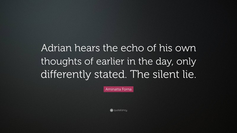 Aminatta Forna Quote: “Adrian hears the echo of his own thoughts of earlier in the day, only differently stated. The silent lie.”