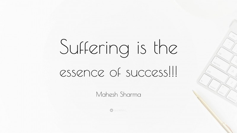 Mahesh Sharma Quote: “Suffering is the essence of success!!!”