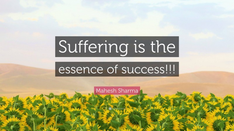 Mahesh Sharma Quote: “Suffering is the essence of success!!!”