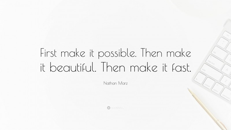 Nathan Marz Quote: “First make it possible. Then make it beautiful. Then make it fast.”