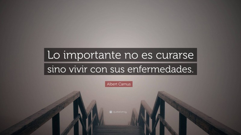 Albert Camus Quote: “Lo importante no es curarse sino vivir con sus enfermedades.”