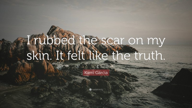 Kami Garcia Quote: “I rubbed the scar on my skin. It felt like the truth.”