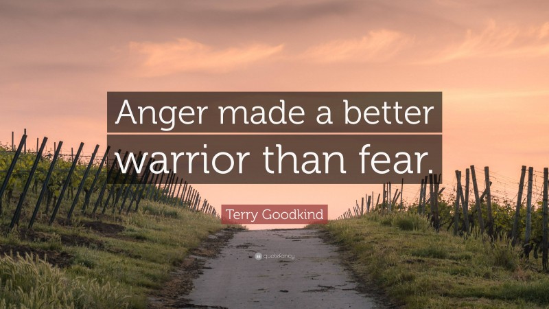 Terry Goodkind Quote: “Anger made a better warrior than fear.”