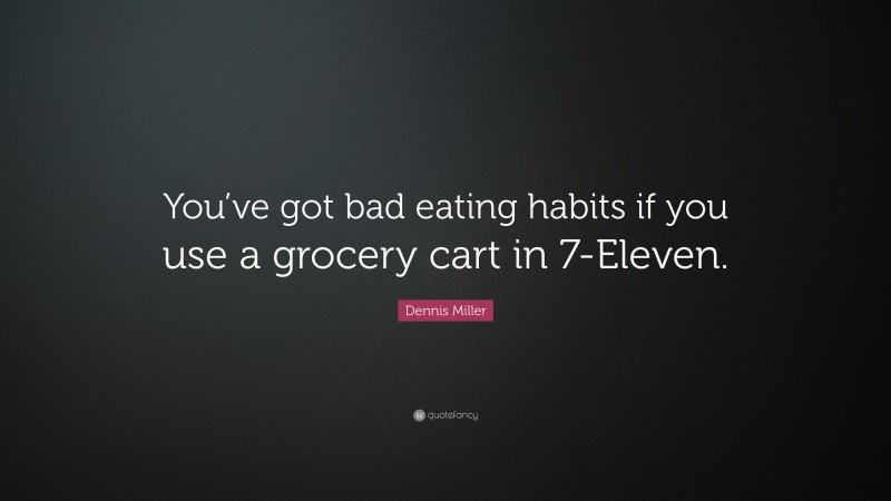 Dennis Miller Quote: “You’ve got bad eating habits if you use a grocery cart in 7-Eleven.”