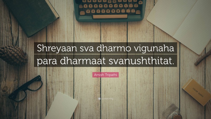 Amish Tripathi Quote: “Shreyaan sva dharmo vigunaha para dharmaat svanushthitat.”