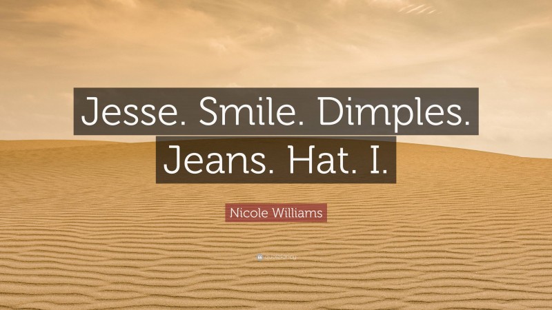 Nicole Williams Quote: “Jesse. Smile. Dimples. Jeans. Hat. I.”