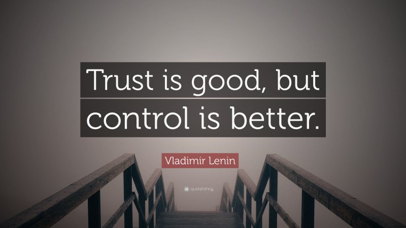 Vladimir Lenin Quote: “Trust is good, but control is better.”