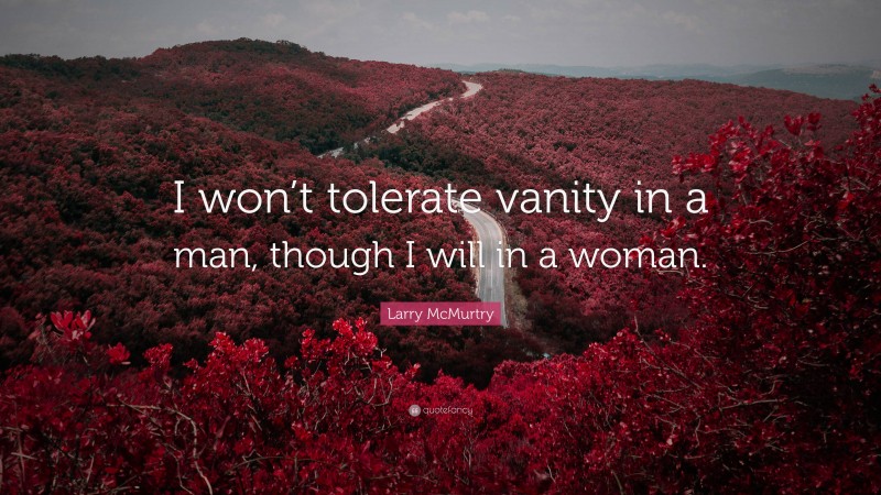 Larry McMurtry Quote: “I won’t tolerate vanity in a man, though I will in a woman.”