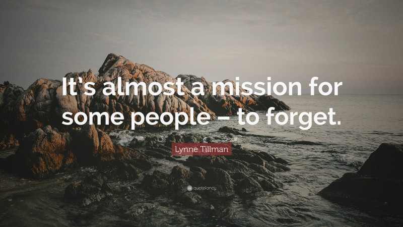 Lynne Tillman Quote: “It’s almost a mission for some people – to forget.”