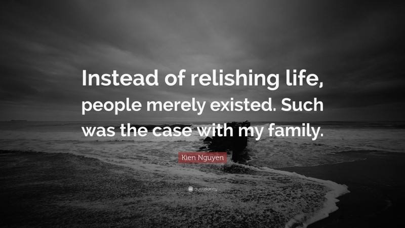 Kien Nguyen Quote: “Instead of relishing life, people merely existed. Such was the case with my family.”