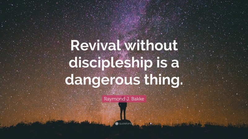 Raymond J. Bakke Quote: “Revival without discipleship is a dangerous thing.”