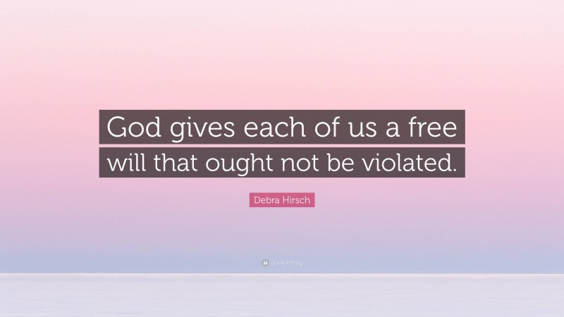 Debra Hirsch Quote: “God gives each of us a free will that ought not be violated.”