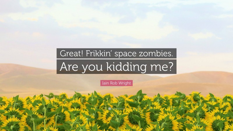 Iain Rob Wright Quote: “Great! Frikkin’ space zombies. Are you kidding me?”