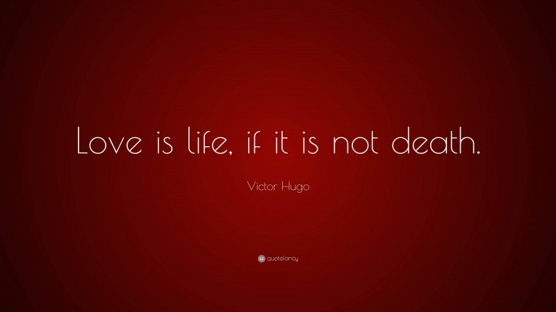 Victor Hugo Quote: “Love is life, if it is not death.”