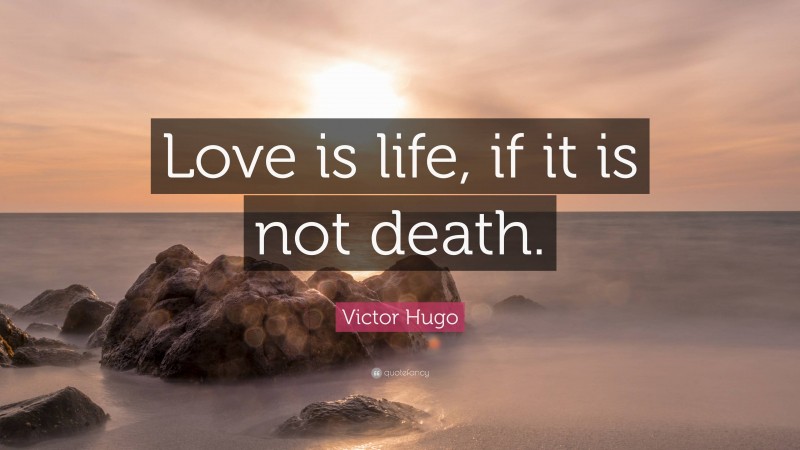 Victor Hugo Quote: “Love is life, if it is not death.”