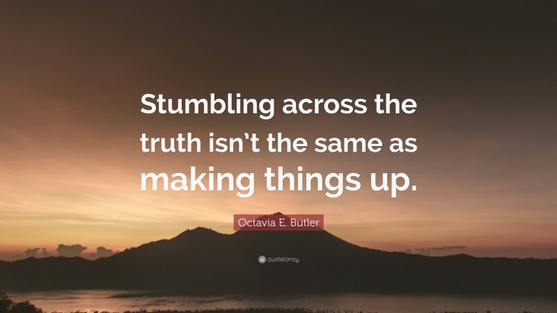 Octavia E. Butler Quote: “Stumbling across the truth isn’t the same as making things up.”