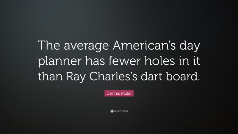 Dennis Miller Quote: “The average American’s day planner has fewer holes in it than Ray Charles’s dart board.”