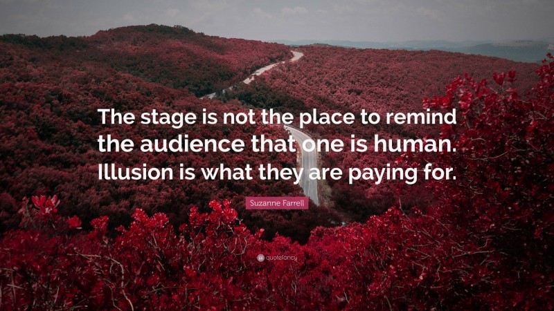 Suzanne Farrell Quote: “The stage is not the place to remind the audience that one is human. Illusion is what they are paying for.”