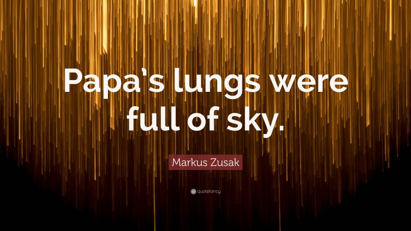 Markus Zusak Quote: “Papa’s lungs were full of sky.”