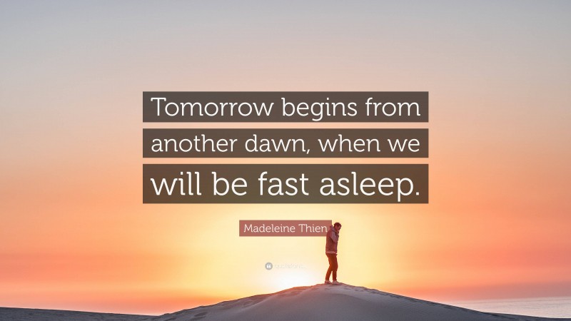 Madeleine Thien Quote: “Tomorrow begins from another dawn, when we will be fast asleep.”