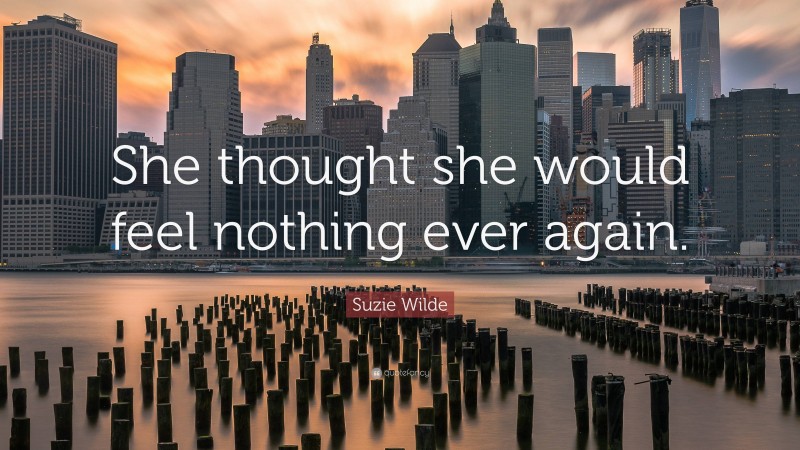 Suzie Wilde Quote: “She thought she would feel nothing ever again.”