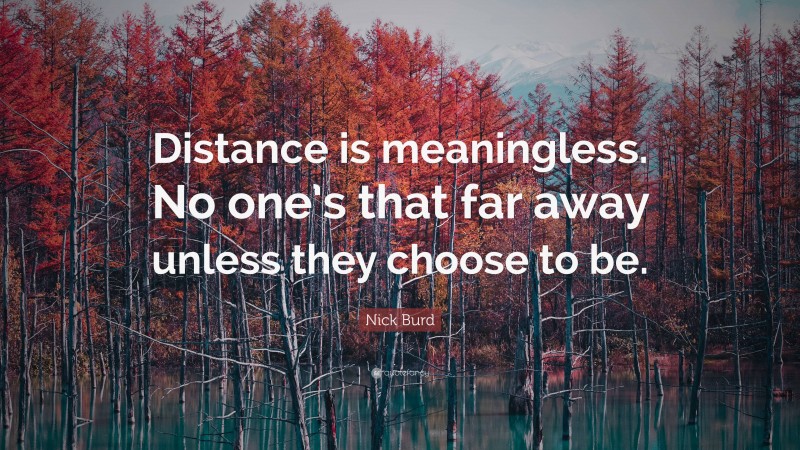 Nick Burd Quote: “Distance is meaningless. No one’s that far away unless they choose to be.”