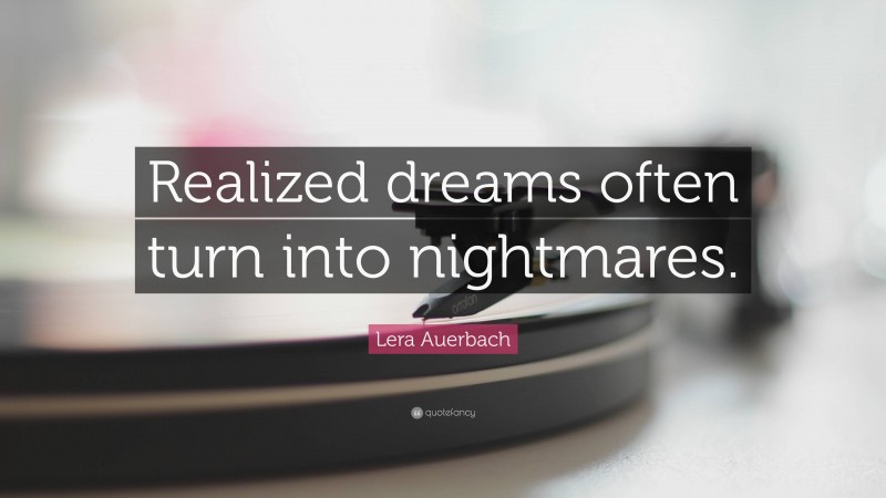Lera Auerbach Quote: “Realized dreams often turn into nightmares.”