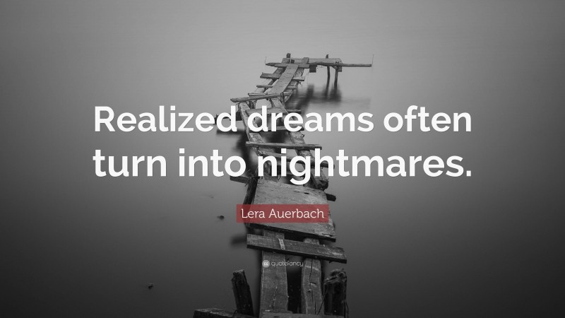 Lera Auerbach Quote: “Realized dreams often turn into nightmares.”