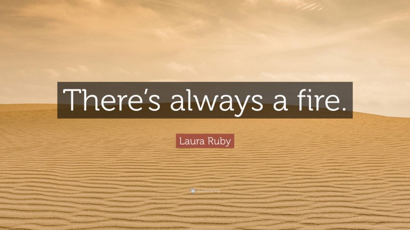 Laura Ruby Quote: “There’s always a fire.”