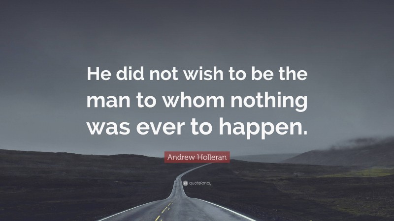 Andrew Holleran Quote: “He did not wish to be the man to whom nothing was ever to happen.”