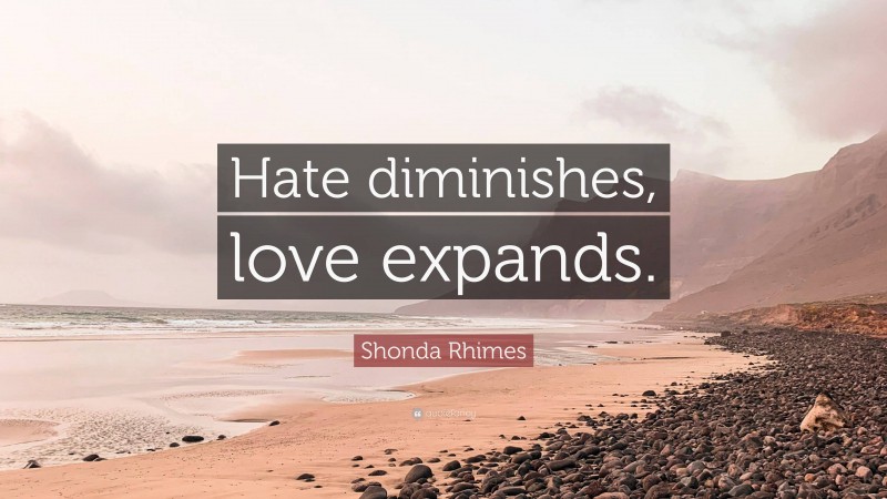 Shonda Rhimes Quote: “Hate diminishes, love expands.”