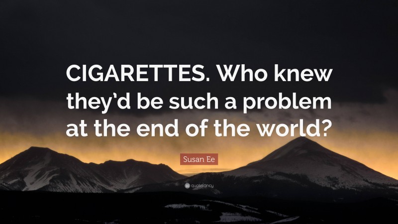Susan Ee Quote: “CIGARETTES. Who knew they’d be such a problem at the end of the world?”