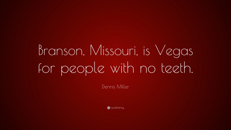 Dennis Miller Quote: “Branson, Missouri, is Vegas for people with no teeth.”