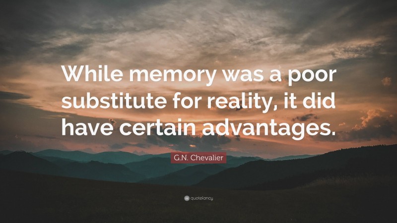 G.N. Chevalier Quote: “While memory was a poor substitute for reality, it did have certain advantages.”