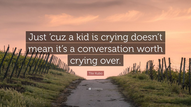 Tite Kubo Quote: “Just ’cuz a kid is crying doesn’t mean it’s a conversation worth crying over.”