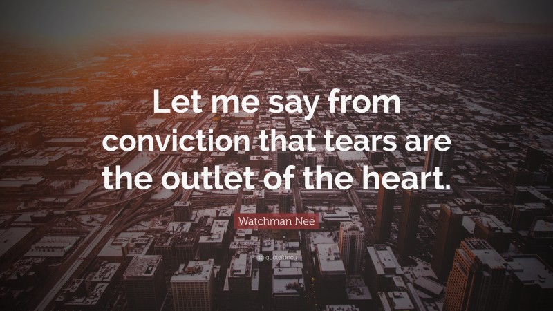 Watchman Nee Quote: “Let me say from conviction that tears are the outlet of the heart.”