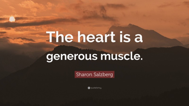 Sharon Salzberg Quote: “The heart is a generous muscle.”