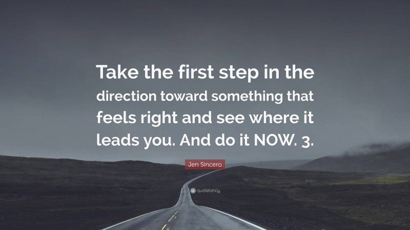 Jen Sincero Quote: “Take the first step in the direction toward something that feels right and see where it leads you. And do it NOW. 3.”