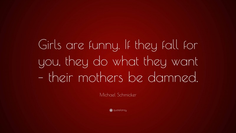 Michael Schmicker Quote: “Girls are funny. If they fall for you, they do what they want – their mothers be damned.”