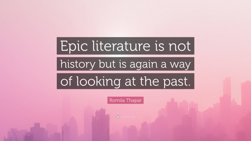 Romila Thapar Quote: “Epic literature is not history but is again a way of looking at the past.”
