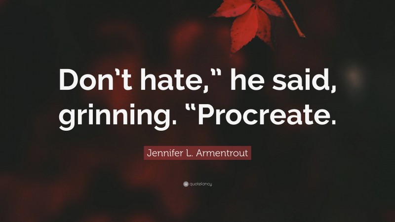 Jennifer L. Armentrout Quote: “Don’t hate,” he said, grinning. “Procreate.”