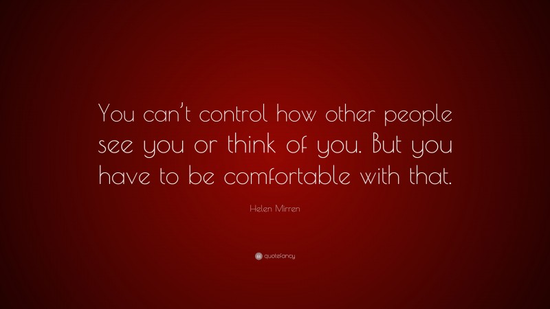Helen Mirren Quote: “You can’t control how other people see you or think of you. But you have to be comfortable with that.”